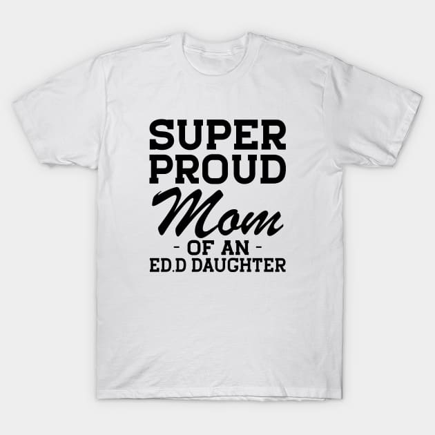 Ed.D Mom - Super Proud mom of an Ed.D Daughter T-Shirt by KC Happy Shop